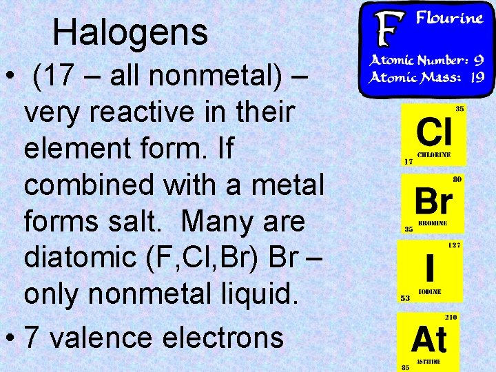 Halogens • (17 – all nonmetal) – very reactive in their element form. If