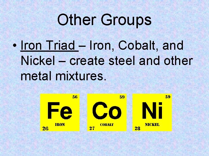 Other Groups • Iron Triad – Iron, Cobalt, and Nickel – create steel and