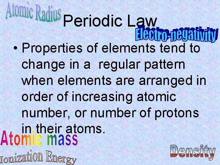 Periodic Law • Properties of elements tend to change in a regular pattern when