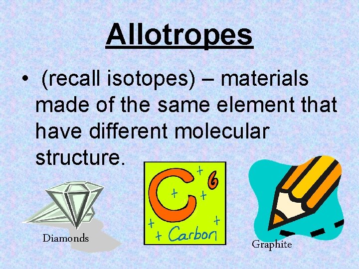 Allotropes • (recall isotopes) – materials made of the same element that have different