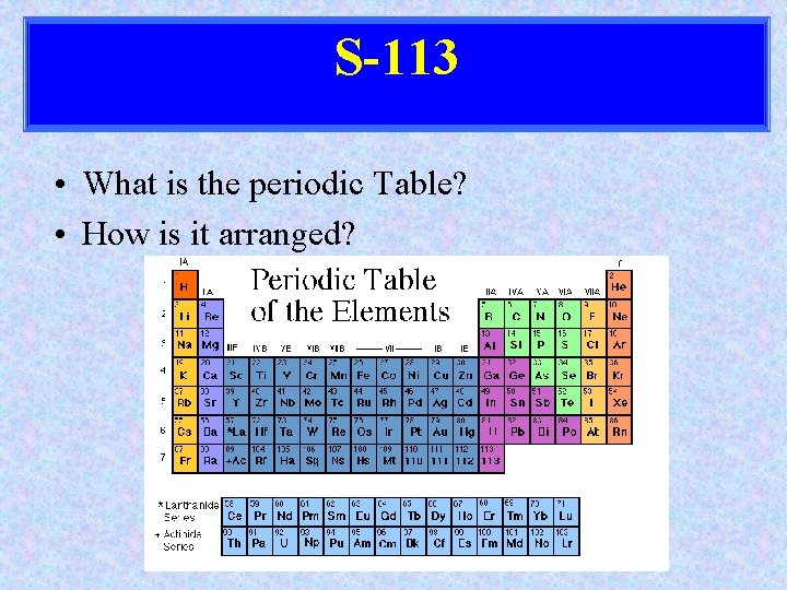 S-113 • What is the periodic Table? • How is it arranged? 