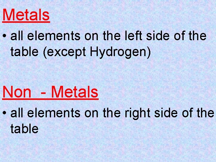 Metals • all elements on the left side of the table (except Hydrogen) Non