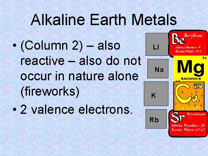 Alkaline Earth Metals • (Column 2) – also reactive – also do not occur