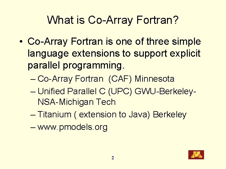 What is Co-Array Fortran? • Co-Array Fortran is one of three simple language extensions