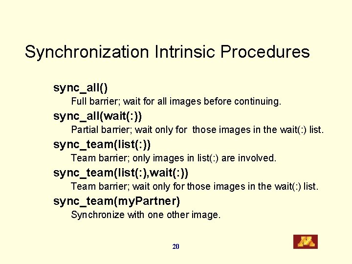 Synchronization Intrinsic Procedures sync_all() Full barrier; wait for all images before continuing. sync_all(wait(: ))