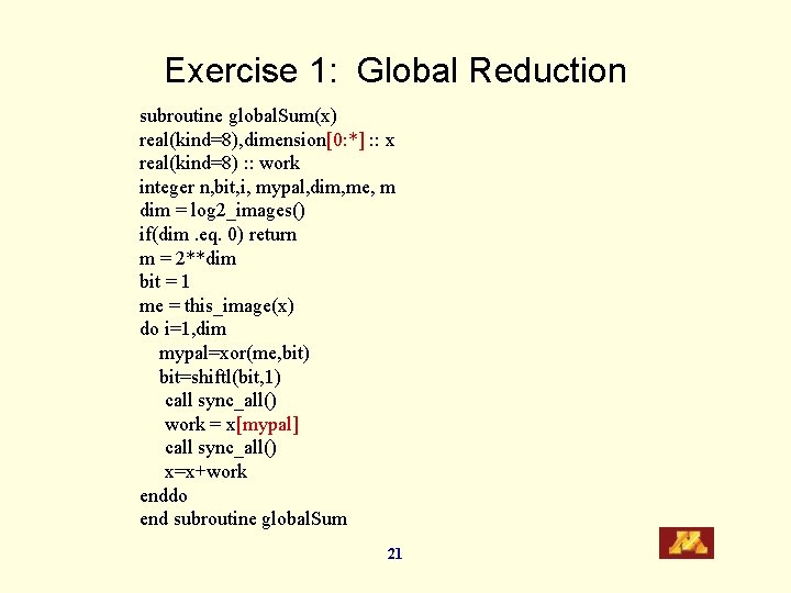 Exercise 1: Global Reduction subroutine global. Sum(x) real(kind=8), dimension[0: *] : : x real(kind=8)