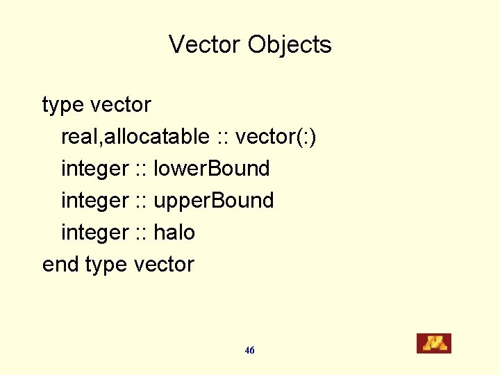 Vector Objects type vector real, allocatable : : vector(: ) integer : : lower.