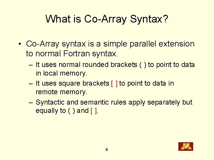 What is Co-Array Syntax? • Co-Array syntax is a simple parallel extension to normal