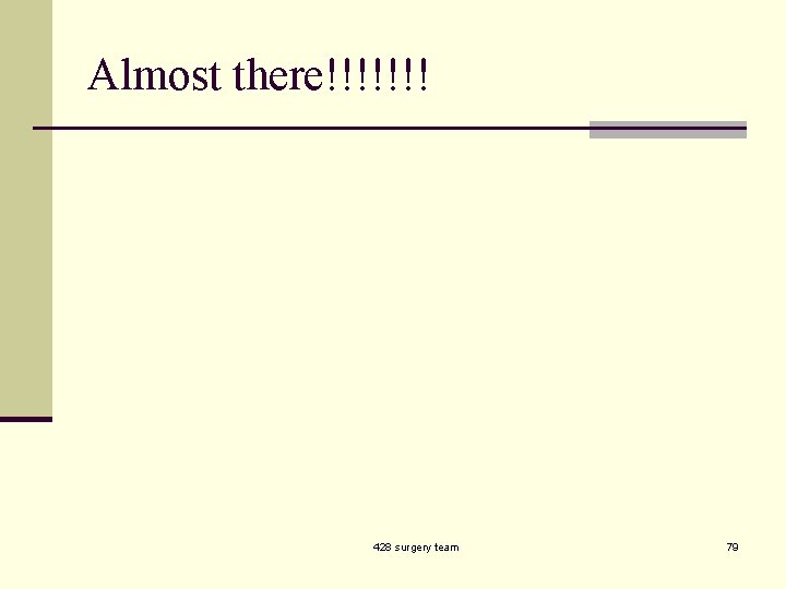 Almost there!!!!!!! 428 surgery team 79 