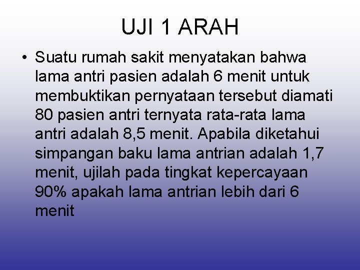 UJI 1 ARAH • Suatu rumah sakit menyatakan bahwa lama antri pasien adalah 6