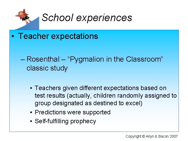 School experiences • Teacher expectations – Rosenthal – “Pygmalion in the Classroom” classic study