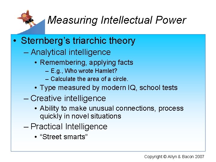 Measuring Intellectual Power • Sternberg’s triarchic theory – Analytical intelligence • Remembering, applying facts