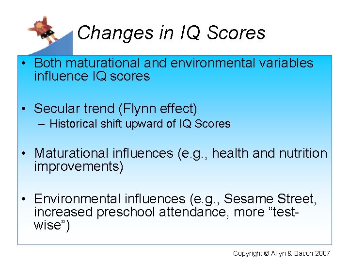 Changes in IQ Scores • Both maturational and environmental variables influence IQ scores •