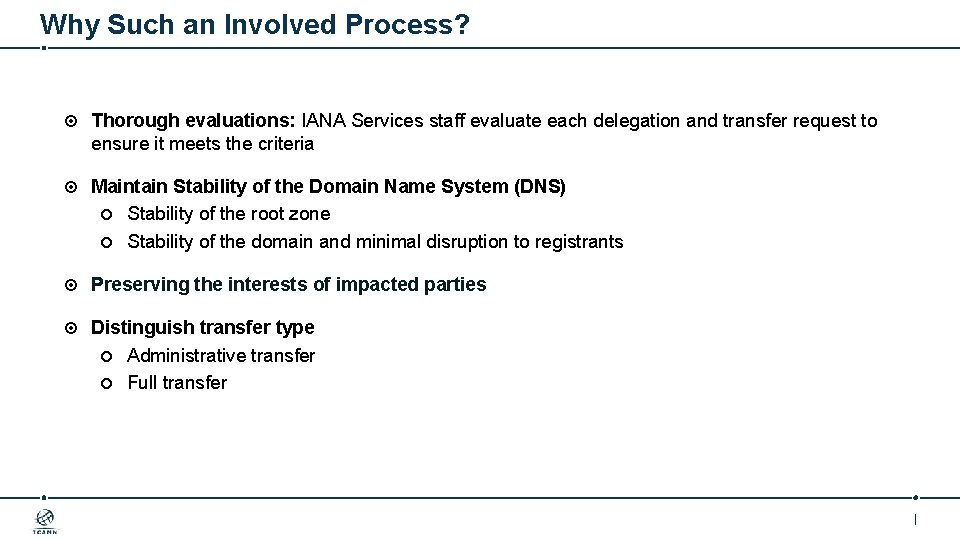 Why Such an Involved Process? Thorough evaluations: IANA Services staff evaluate each delegation and