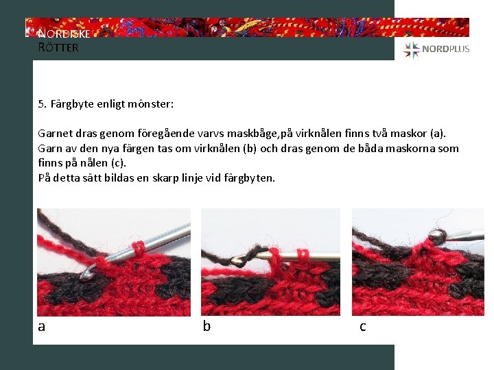 NORDISKE RÖTTER 5. Färgbyte enligt mönster: Garnet dras genom föregående varvs maskbåge, på virknålen