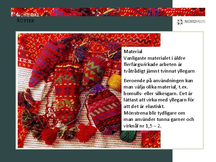 NORDISKE RÖTTER Material Vanligaste materialet i äldre flerfärgsvirkade arbeten är tvåtrådigt jämnt tvinnat yllegarn