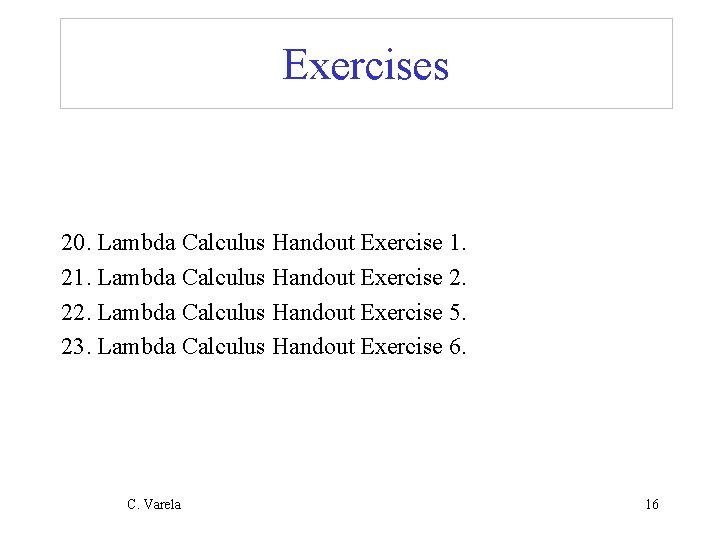 Exercises 20. Lambda Calculus Handout Exercise 1. 21. Lambda Calculus Handout Exercise 2. 22.