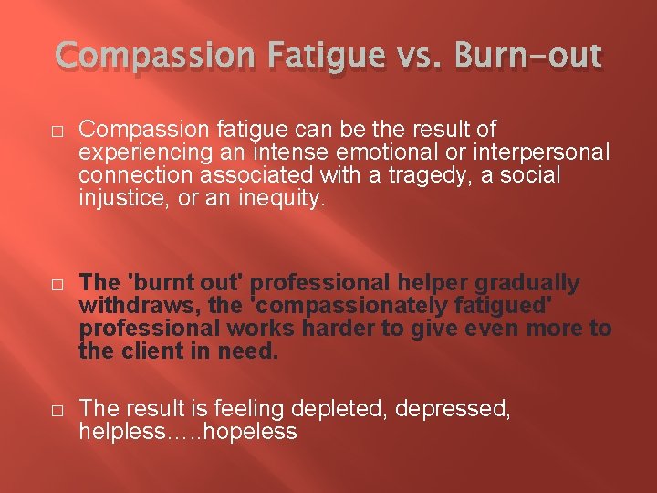 Compassion Fatigue vs. Burn-out � Compassion fatigue can be the result of experiencing an
