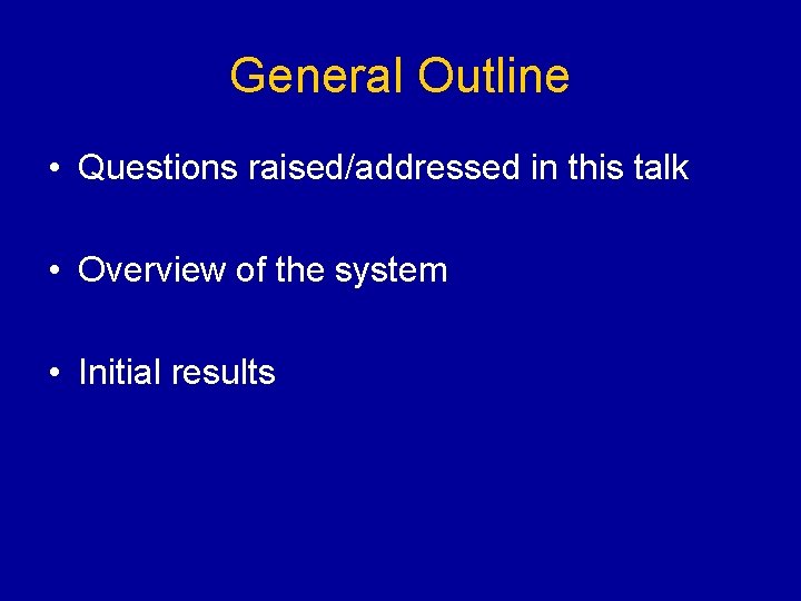 General Outline • Questions raised/addressed in this talk • Overview of the system •