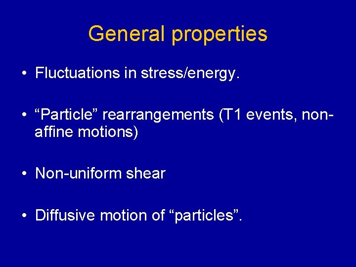 General properties • Fluctuations in stress/energy. • “Particle” rearrangements (T 1 events, nonaffine motions)