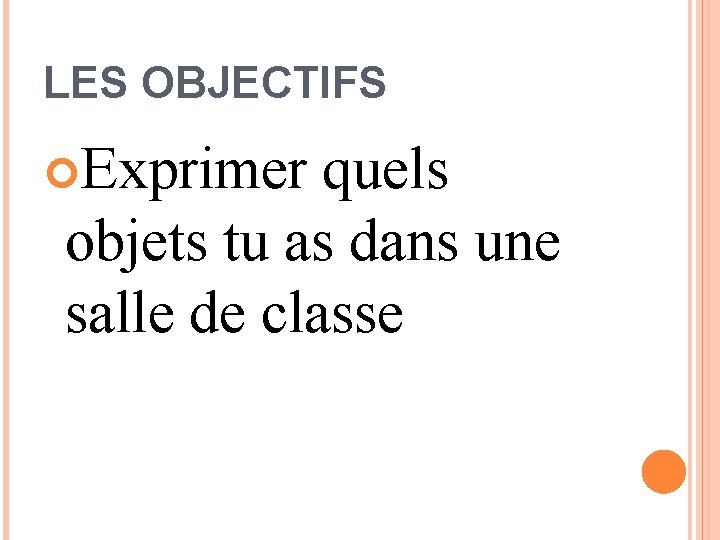 LES OBJECTIFS Exprimer quels objets tu as dans une salle de classe 