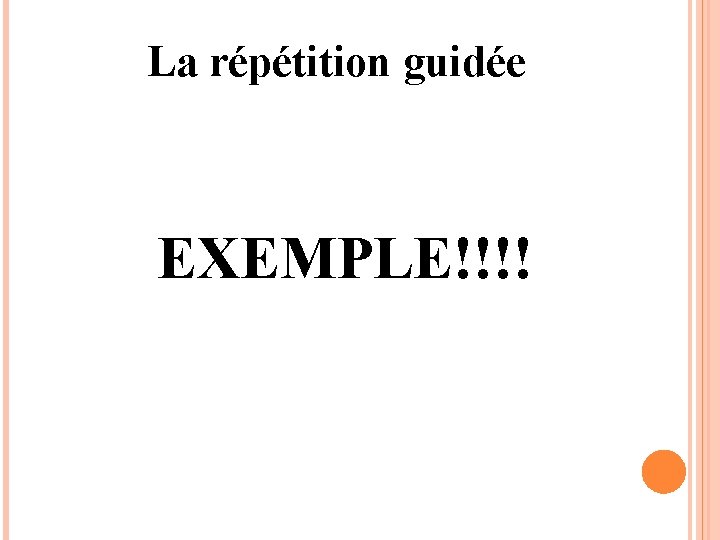 La répétition guidée EXEMPLE!!!! 