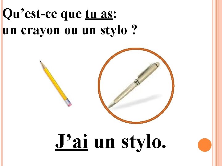 Qu’est-ce que tu as: un crayon ou un stylo ? J’ai un stylo. 