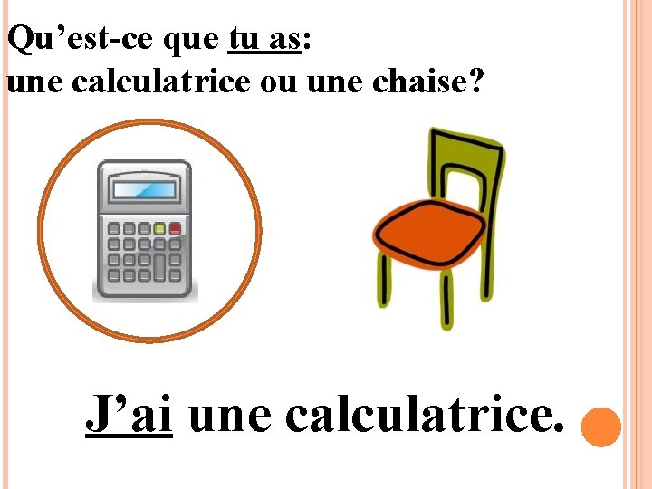 Qu’est-ce que tu as: une calculatrice ou une chaise? J’ai une calculatrice. 