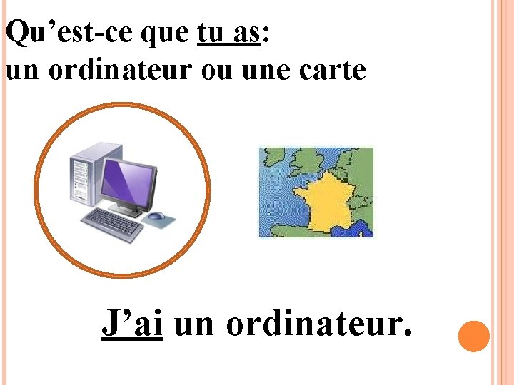 Qu’est-ce que tu as: un ordinateur ou une carte J’ai un ordinateur. 