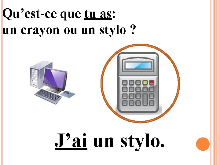 Qu’est-ce que tu as: un crayon ou un stylo ? J’ai un stylo. 