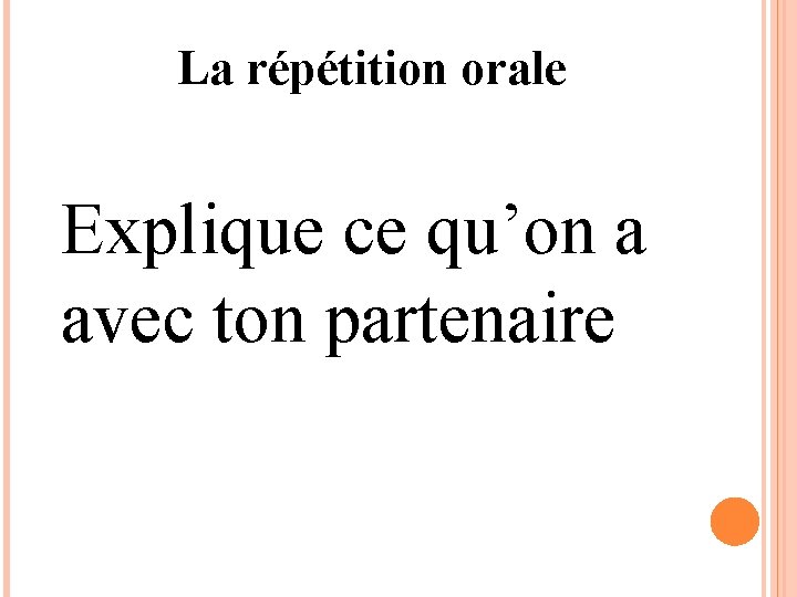 La répétition orale Explique ce qu’on a avec ton partenaire 