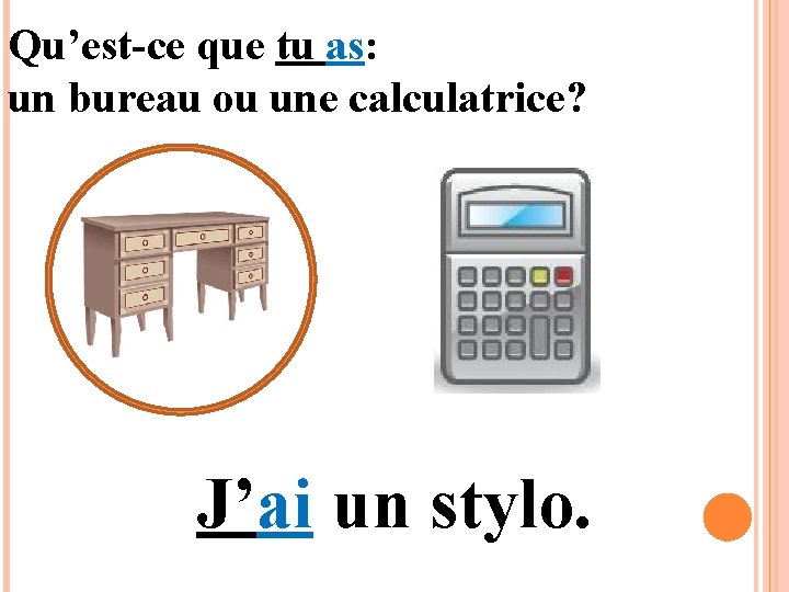 Qu’est-ce que tu as: un bureau ou une calculatrice? J’ai un stylo. 