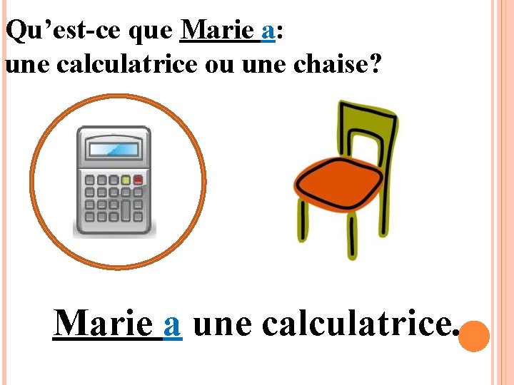 Qu’est-ce que Marie a: une calculatrice ou une chaise? Marie a une calculatrice. 