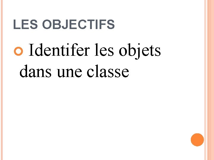 LES OBJECTIFS Identifer les objets dans une classe 