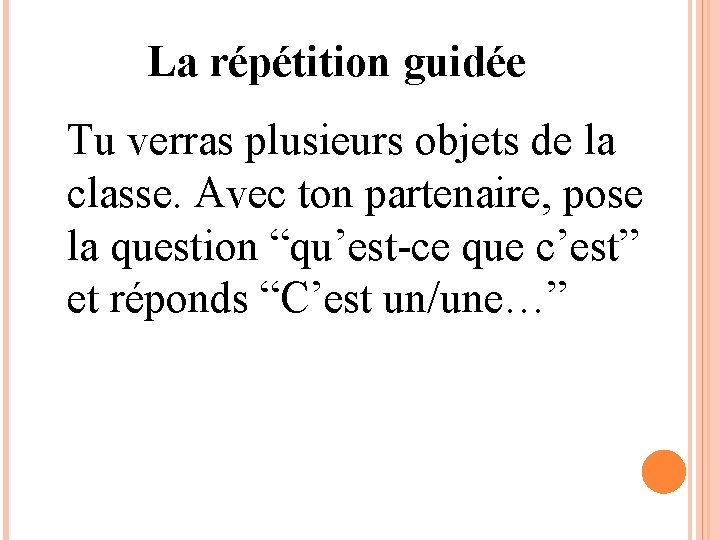 La répétition guidée Tu verras plusieurs objets de la classe. Avec ton partenaire, pose