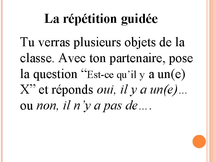 La répétition guidée Tu verras plusieurs objets de la classe. Avec ton partenaire, pose