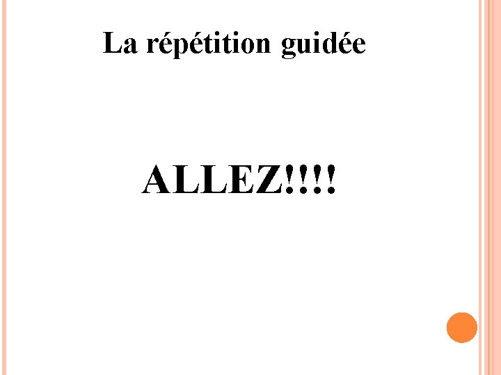 La répétition guidée ALLEZ!!!! 