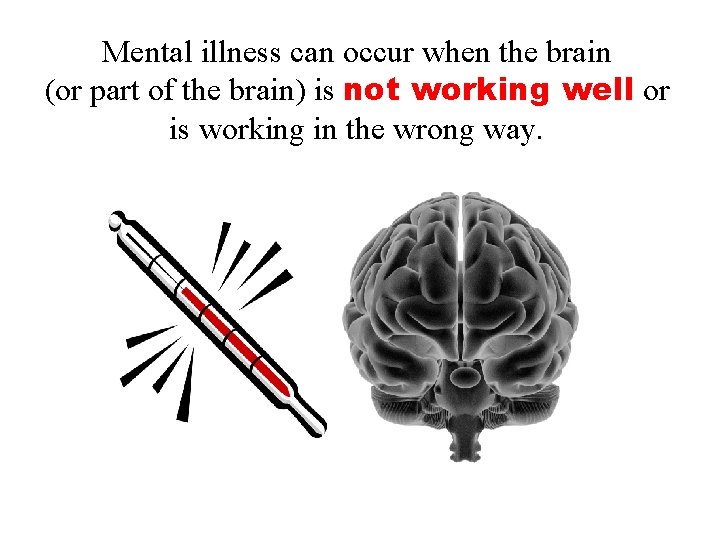 Mental illness can occur when the brain (or part of the brain) is not