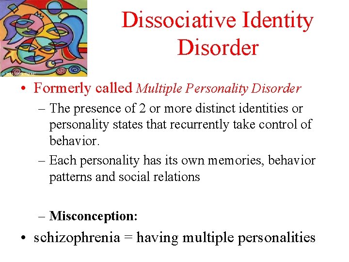 Dissociative Identity Disorder • Formerly called Multiple Personality Disorder – The presence of 2