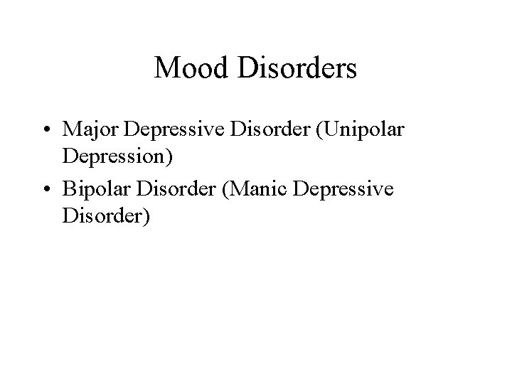 Mood Disorders • Major Depressive Disorder (Unipolar Depression) • Bipolar Disorder (Manic Depressive Disorder)
