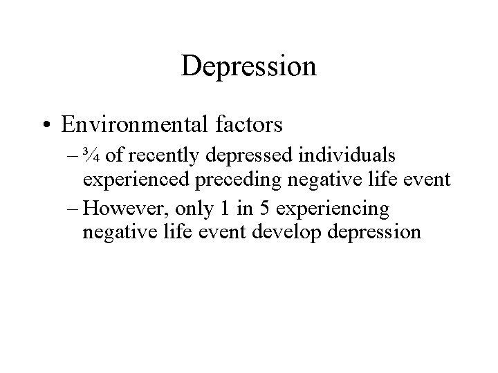 Depression • Environmental factors – ¾ of recently depressed individuals experienced preceding negative life