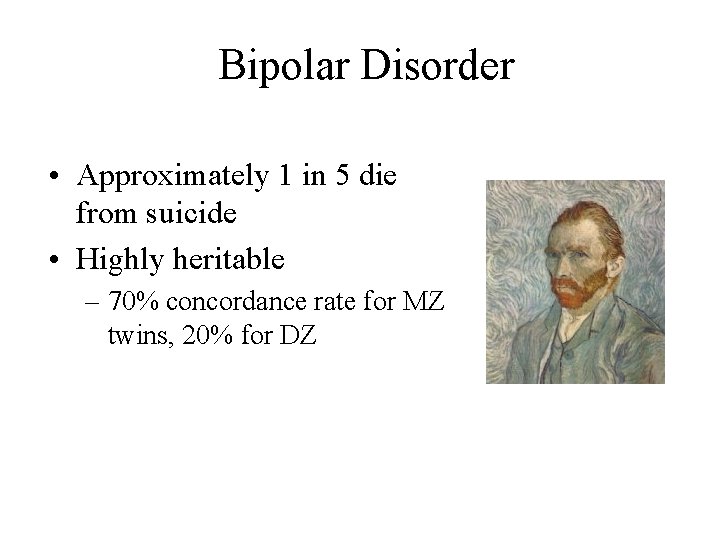 Bipolar Disorder • Approximately 1 in 5 die from suicide • Highly heritable –