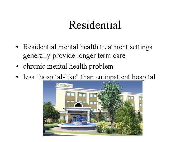Residential • Residential mental health treatment settings generally provide longer term care • chronic