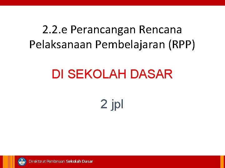 2. 2. e Perancangan Rencana Pelaksanaan Pembelajaran (RPP) DI SEKOLAH DASAR 2 jpl Direktorat