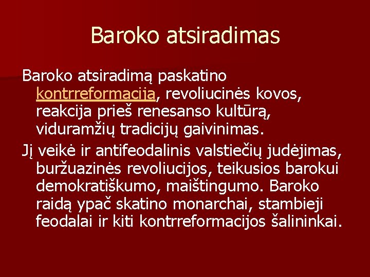 Baroko atsiradimas Baroko atsiradimą paskatino kontrreformacija, revoliucinės kovos, reakcija prieš renesanso kultūrą, viduramžių tradicijų