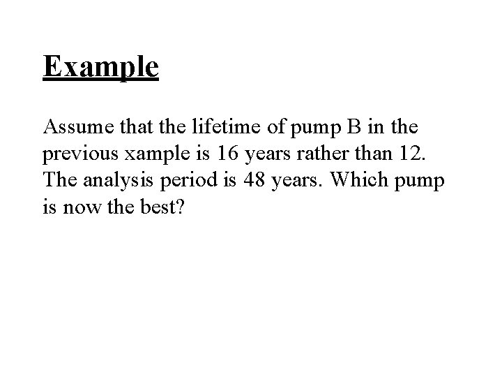 Example Assume that the lifetime of pump B in the previous xample is 16