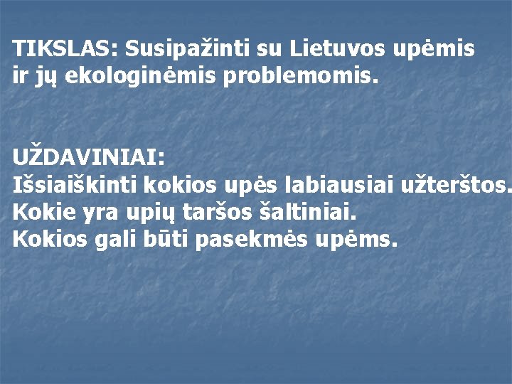 TIKSLAS: Susipažinti su Lietuvos upėmis ir jų ekologinėmis problemomis. UŽDAVINIAI: Išsiaiškinti kokios upės labiausiai