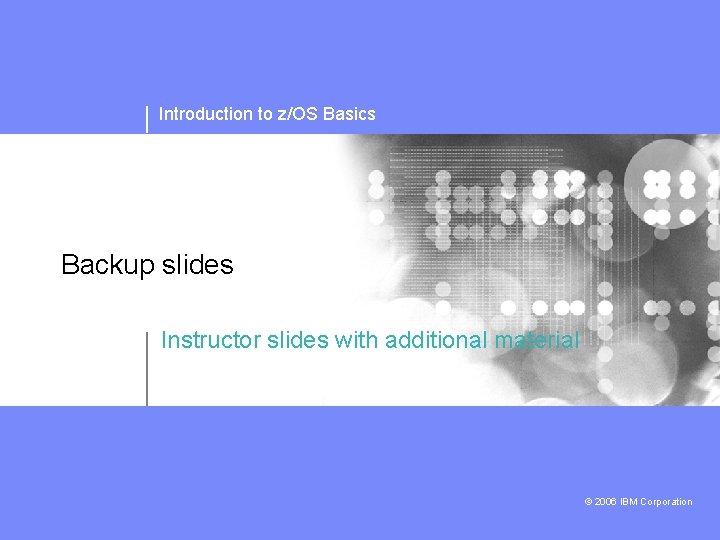 Introduction to z/OS Basics Backup slides Instructor slides with additional material © 2006 IBM
