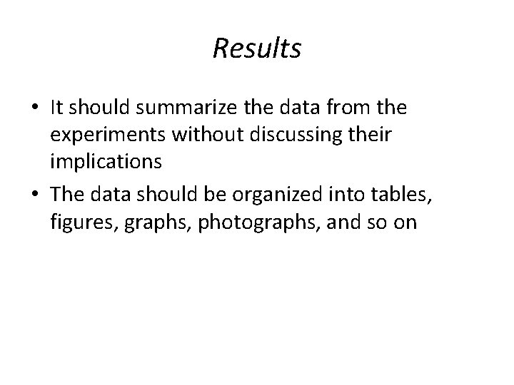 Results • It should summarize the data from the experiments without discussing their implications