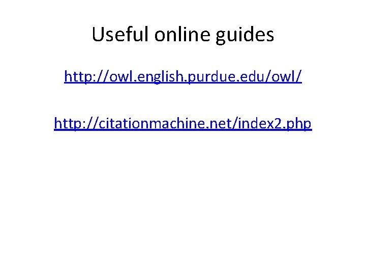 Useful online guides http: //owl. english. purdue. edu/owl/ http: //citationmachine. net/index 2. php 